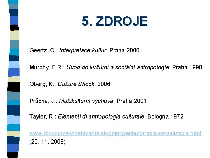 5. ZDROJE Geertz, C. : Interpretace kultur. Praha 2000 Murphy, F. R. : Úvod