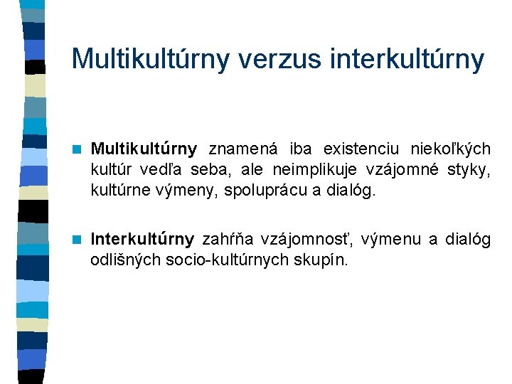 Multikultúrny verzus interkultúrny n Multikultúrny znamená iba existenciu niekoľkých kultúr vedľa seba, ale neimplikuje