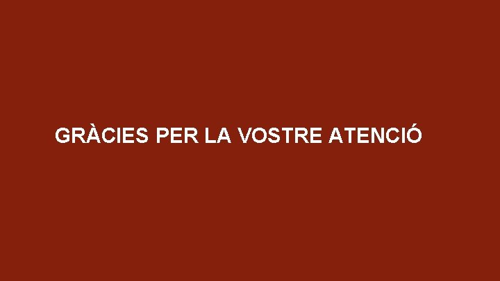 GRÀCIES PER LA VOSTRE ATENCIÓ 