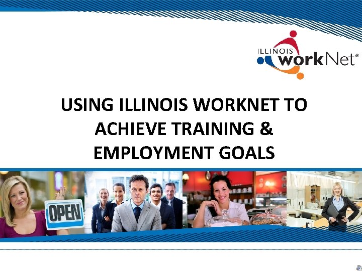 USING ILLINOIS WORKNET TO ACHIEVE TRAINING & EMPLOYMENT GOALS 