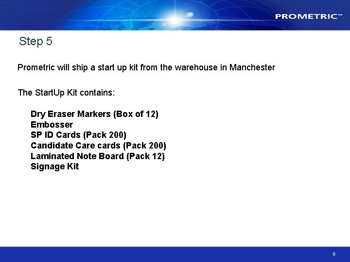 Step 5 Prometric will ship a start up kit from the warehouse in Manchester