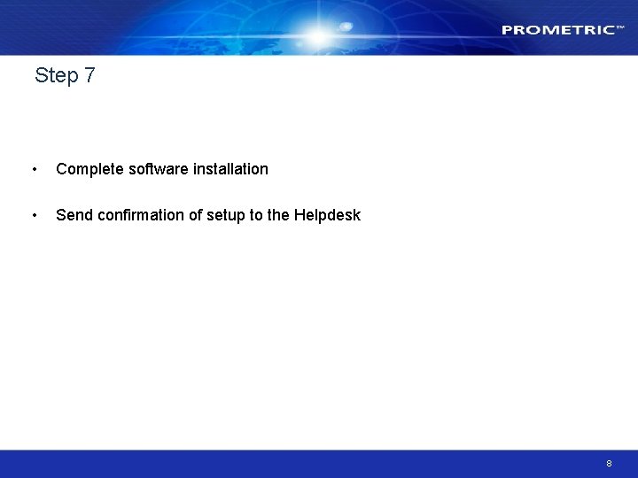 Step 7 • Complete software installation • Send confirmation of setup to the Helpdesk