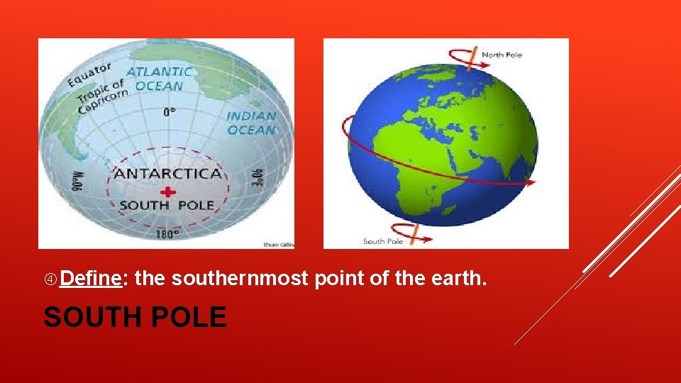 Define: the southernmost point of the earth. SOUTH POLE Define: the southernmost point of the earth. SOUTH POLE