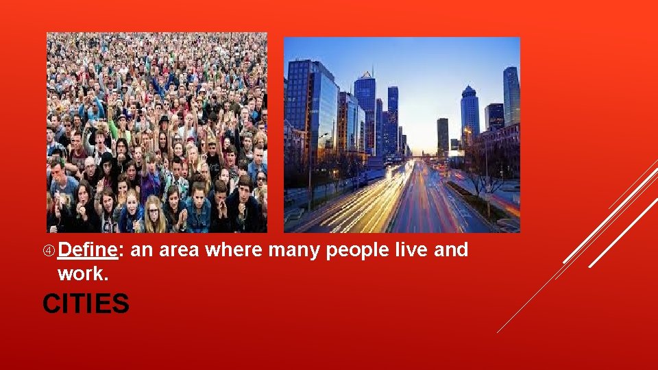 Define: work. CITIES an area where many people live and Define: work. CITIES an area where many people live and