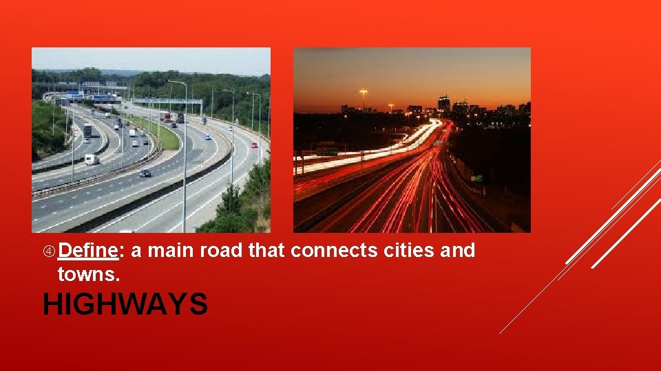 Define: a main road that connects cities and towns. HIGHWAYS Define: a main road that connects cities and towns. HIGHWAYS