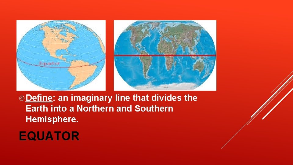 Define: an imaginary line that divides the Earth into a Northern and Southern Define: an imaginary line that divides the Earth into a Northern and Southern