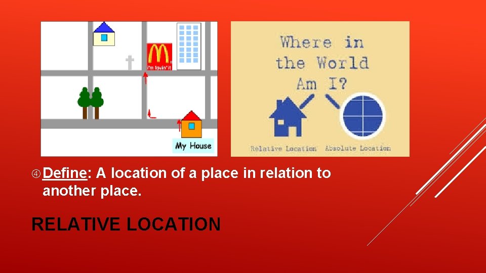 Define: A location of a place in relation to another place. RELATIVE LOCATION Define: A location of a place in relation to another place. RELATIVE LOCATION