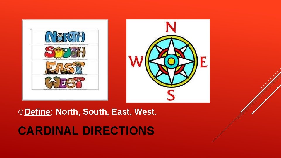 Define: North, South, East, West. CARDINAL DIRECTIONS Define: North, South, East, West. CARDINAL DIRECTIONS
