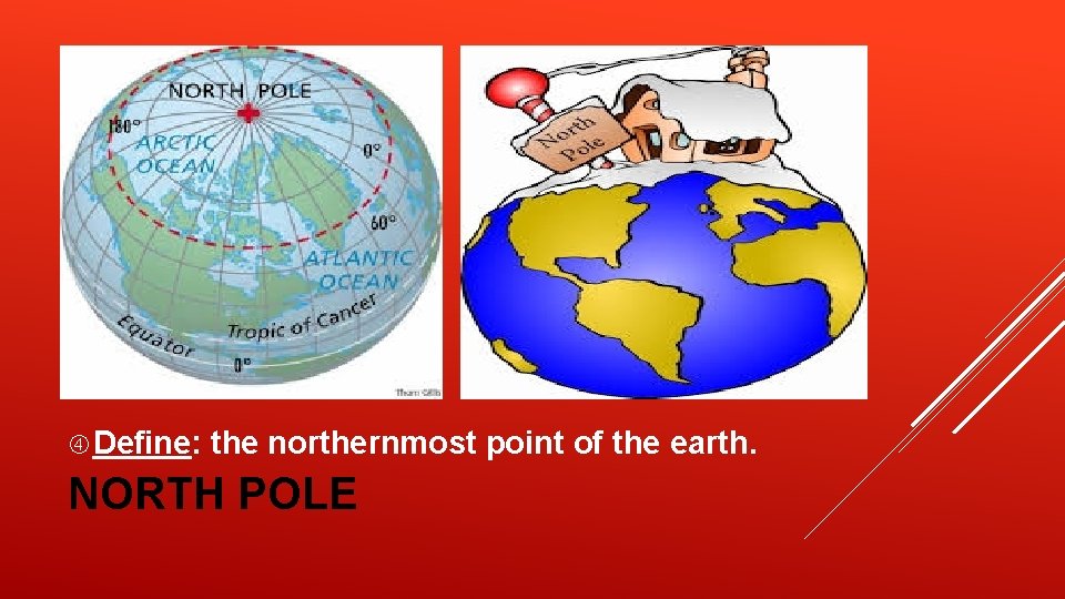 Define: the northernmost point of the earth. NORTH POLE Define: the northernmost point of the earth. NORTH POLE