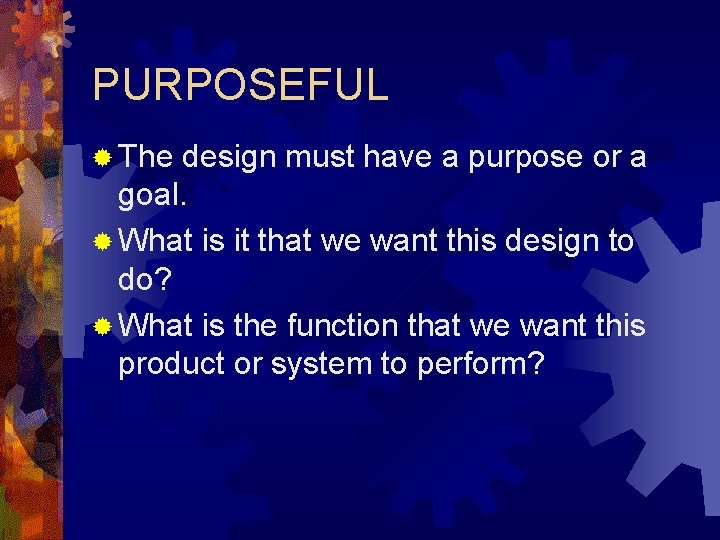 PURPOSEFUL ® The design must have a purpose or a goal. ® What is