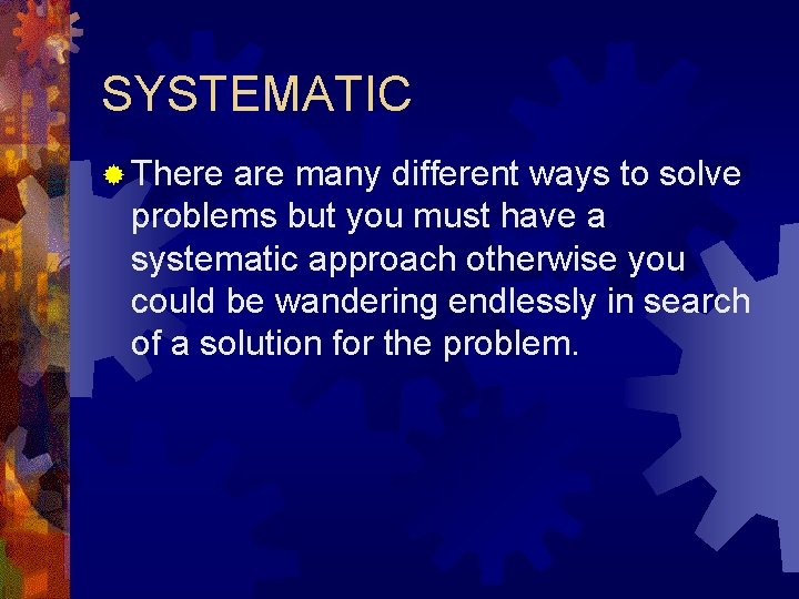 SYSTEMATIC ® There are many different ways to solve problems but you must have