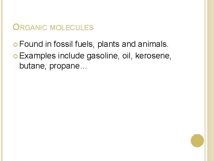 ORGANIC MOLECULES Found in fossil fuels, plants and animals. Examples include gasoline, oil, kerosene, ORGANIC MOLECULES Found in fossil fuels, plants and animals. Examples include gasoline, oil, kerosene,