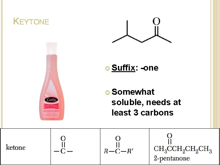 KEYTONE Suffix: -one Somewhat soluble, needs at least 3 carbons KEYTONE Suffix: -one Somewhat soluble, needs at least 3 carbons