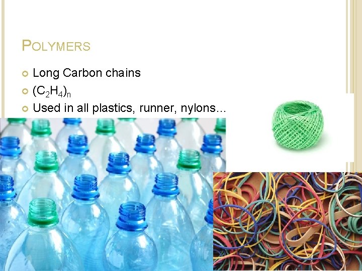 POLYMERS Long Carbon chains (C 2 H 4)n Used in all plastics, runner, nylons… POLYMERS Long Carbon chains (C 2 H 4)n Used in all plastics, runner, nylons…
