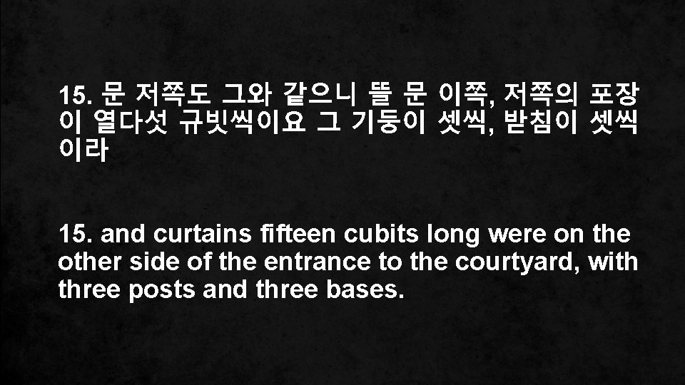 15. 문 저쪽도 그와 같으니 뜰 문 이쪽, 저쪽의 포장 이 열다섯 규빗씩이요 그