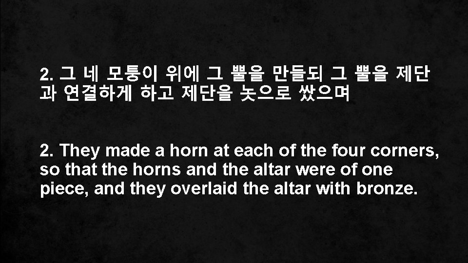 2. 그 네 모퉁이 위에 그 뿔을 만들되 그 뿔을 제단 과 연결하게 하고