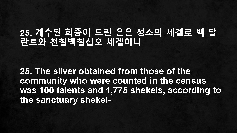 25. 계수된 회중이 드린 은은 성소의 세겔로 백 달 란트와 천칠백칠십오 세겔이니 25. The