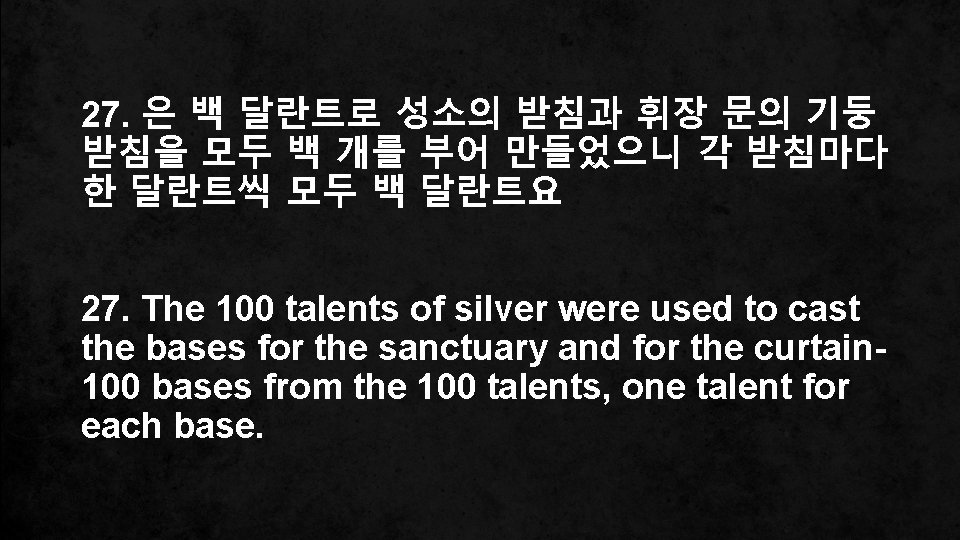 27. 은 백 달란트로 성소의 받침과 휘장 문의 기둥 받침을 모두 백 개를 부어