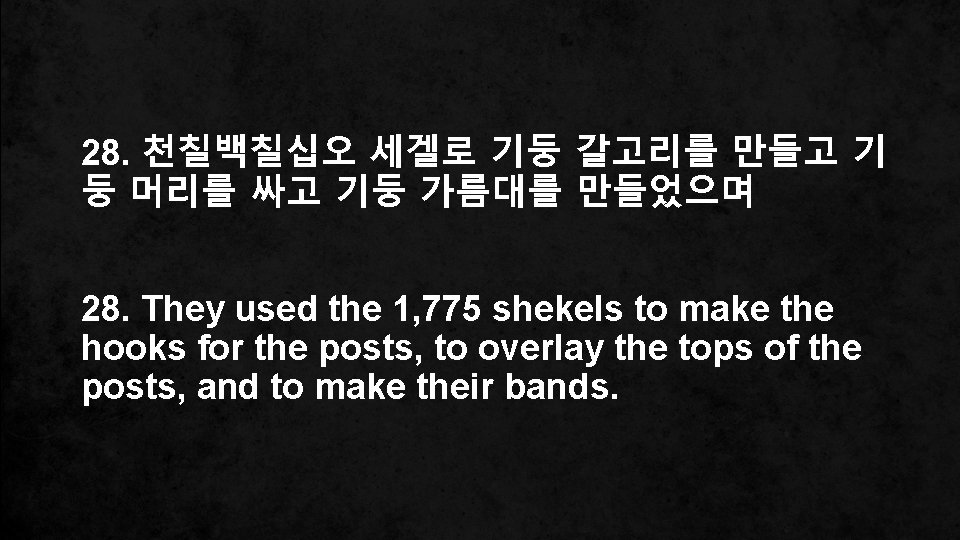 28. 천칠백칠십오 세겔로 기둥 갈고리를 만들고 기 둥 머리를 싸고 기둥 가름대를 만들었으며 28.