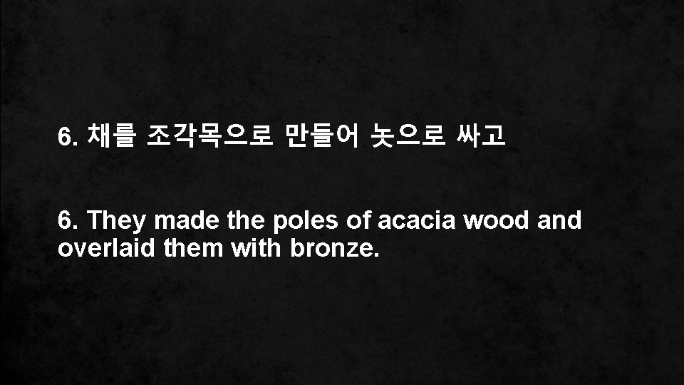 6. 채를 조각목으로 만들어 놋으로 싸고 6. They made the poles of acacia wood