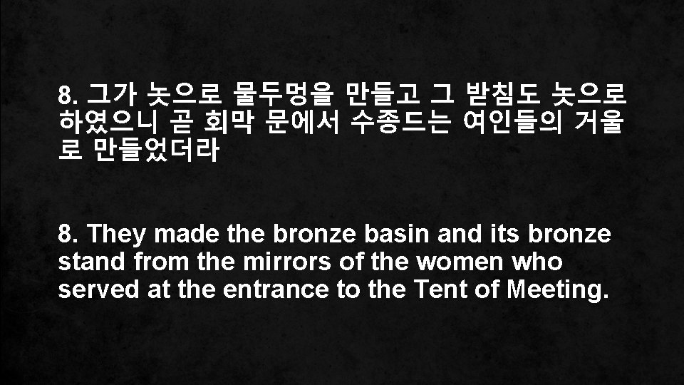 8. 그가 놋으로 물두멍을 만들고 그 받침도 놋으로 하였으니 곧 회막 문에서 수종드는 여인들의