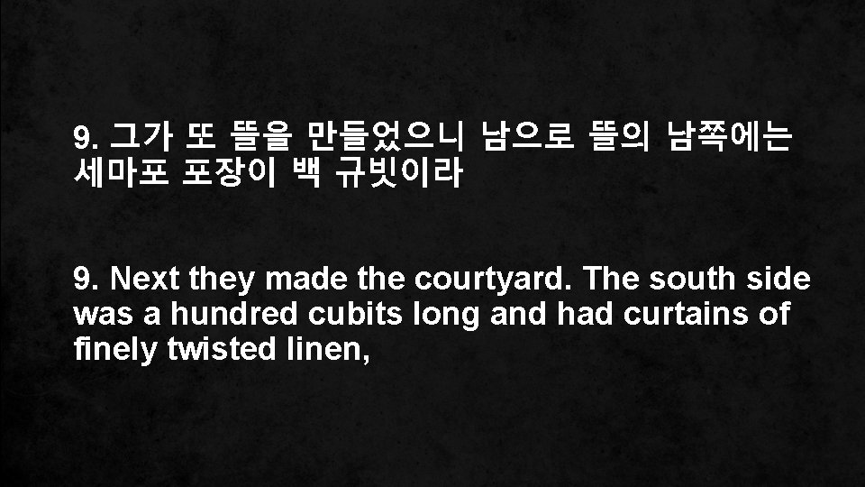 9. 그가 또 뜰을 만들었으니 남으로 뜰의 남쪽에는 세마포 포장이 백 규빗이라 9. Next