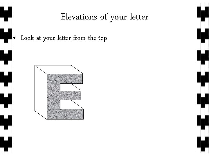 Elevations of your letter • Look at your letter from the top 