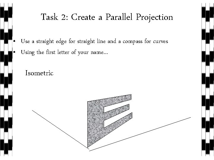Task 2: Create a Parallel Projection • Use a straight edge for straight line