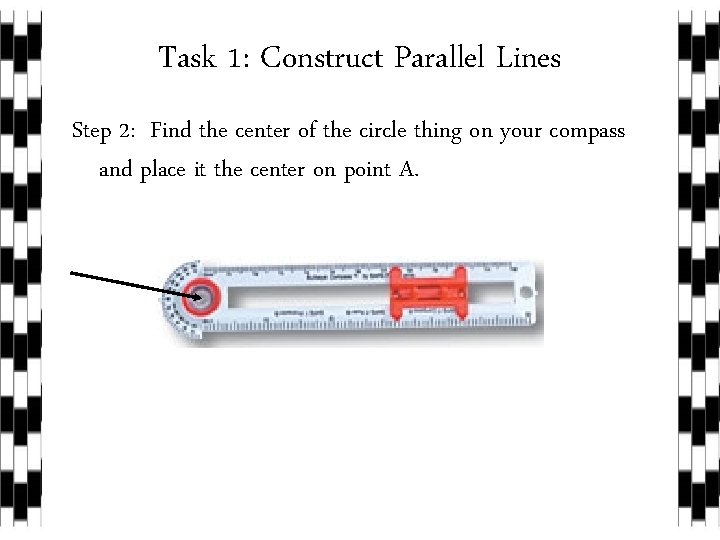 Task 1: Construct Parallel Lines Step 2: Find the center of the circle thing