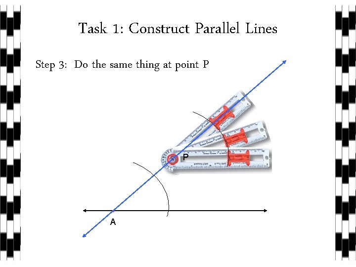 Task 1: Construct Parallel Lines Step 3: Do the same thing at point P