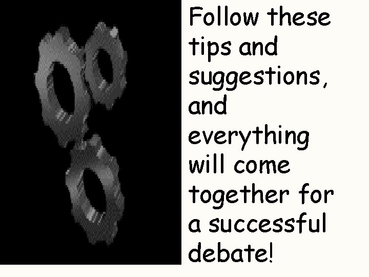 Follow these tips and suggestions, and everything will come together for a successful debate!