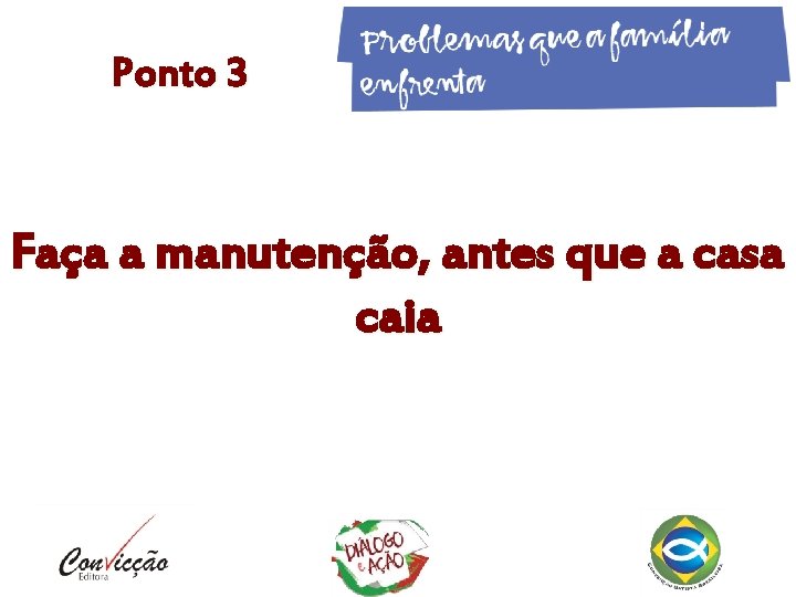 Ponto 3 Faça a manutenção, antes que a casa caia Ponto 3 Faça a manutenção, antes que a casa caia