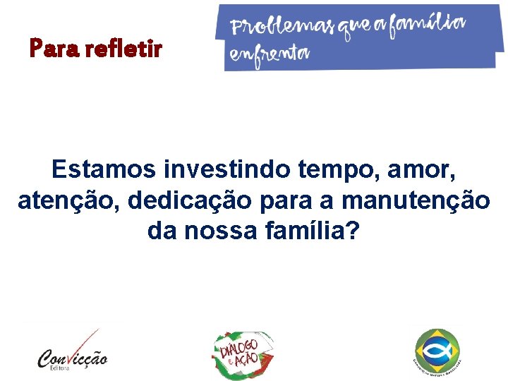 Para refletir Estamos investindo tempo, amor, atenção, dedicação para a manutenção da nossa família? Para refletir Estamos investindo tempo, amor, atenção, dedicação para a manutenção da nossa família?
