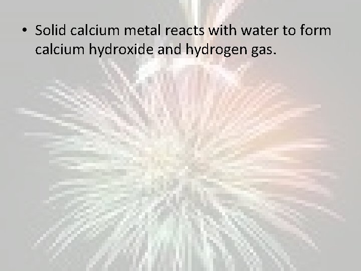  • Solid calcium metal reacts with water to form calcium hydroxide and hydrogen