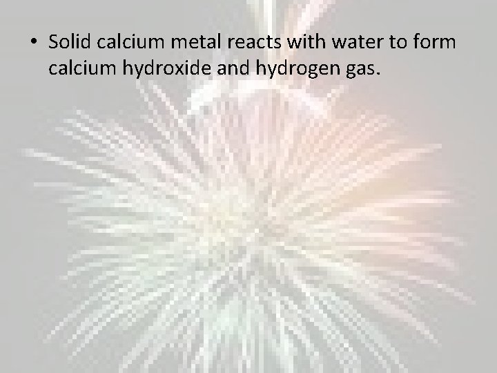  • Solid calcium metal reacts with water to form calcium hydroxide and hydrogen