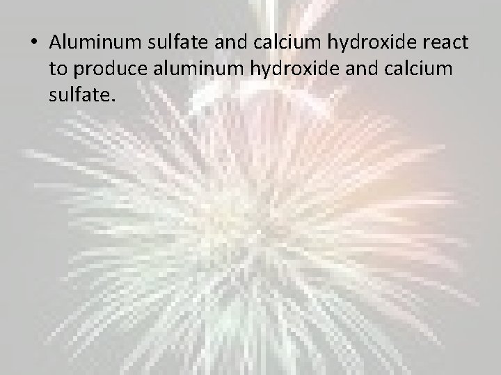  • Aluminum sulfate and calcium hydroxide react to produce aluminum hydroxide and calcium