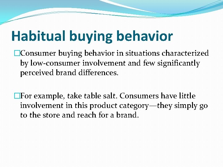 Habitual buying behavior �Consumer buying behavior in situations characterized by low-consumer involvement and few