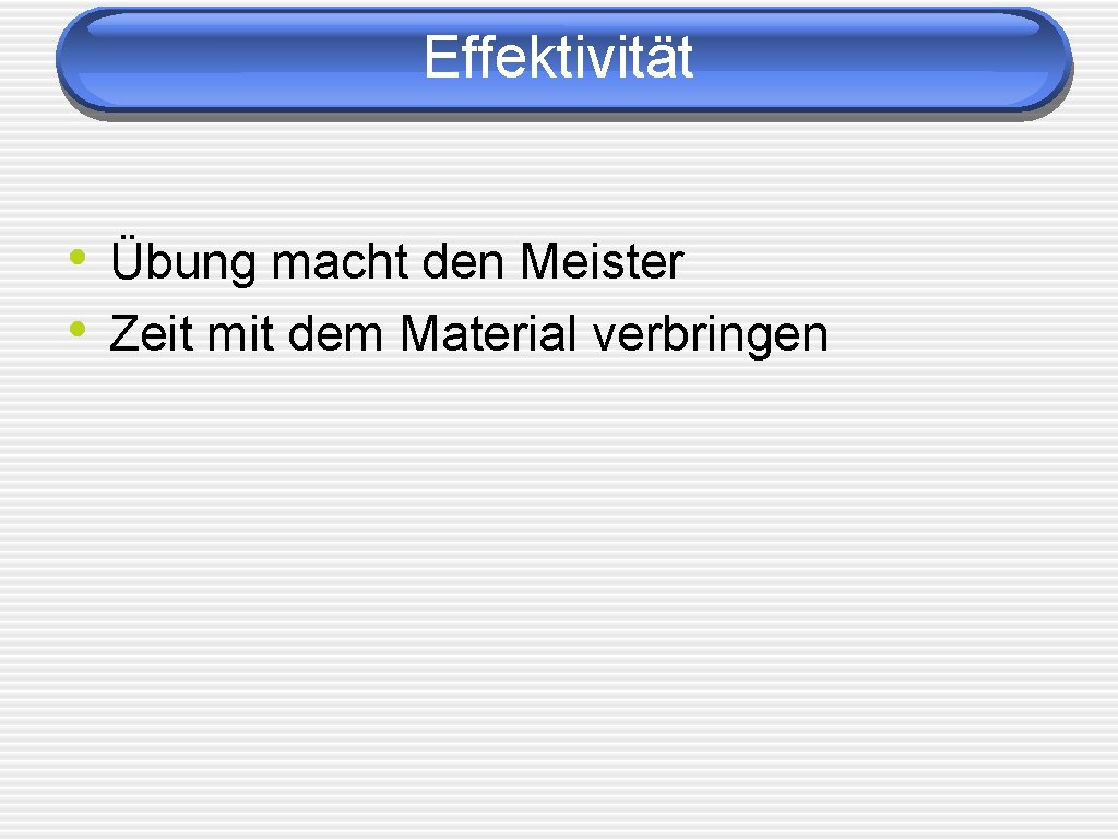 Effektivität • Übung macht den Meister • Zeit mit dem Material verbringen 