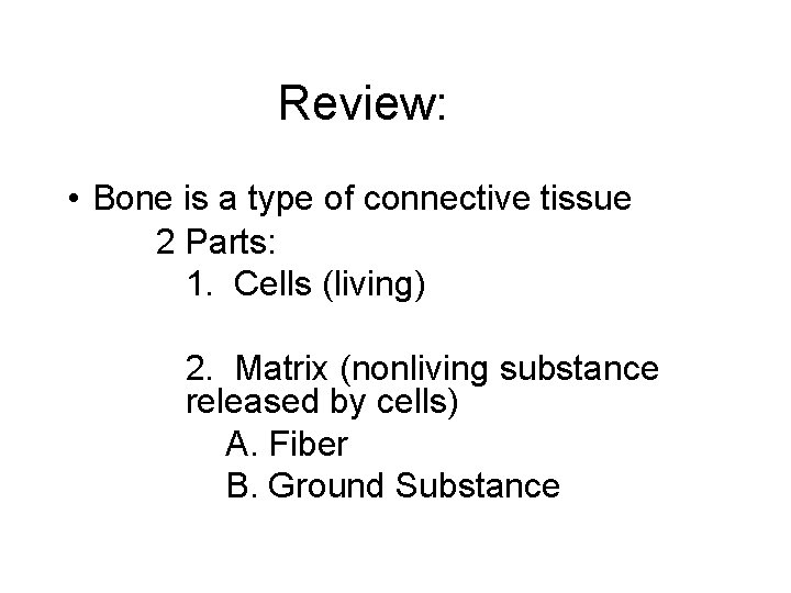 Review: • Bone is a type of connective tissue 2 Parts: 1. Cells (living)