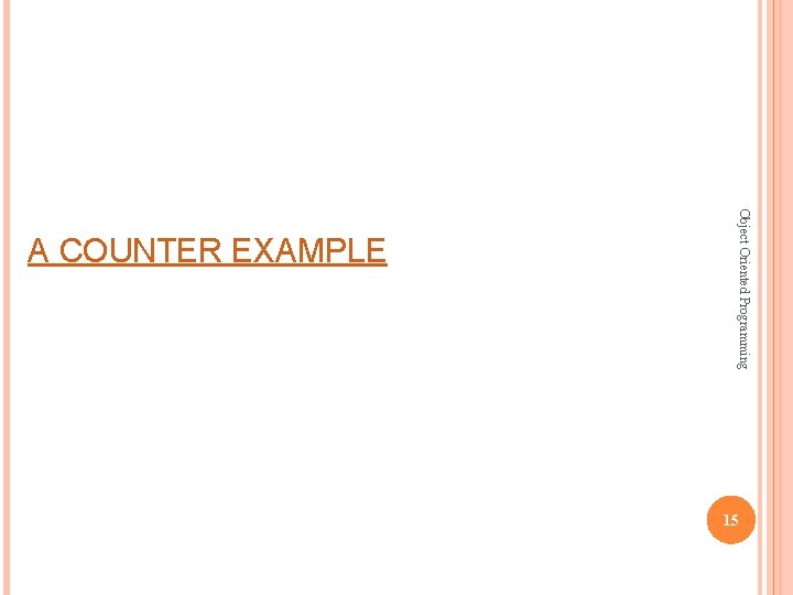 Object Oriented Programming A COUNTER EXAMPLE 15 Object Oriented Programming A COUNTER EXAMPLE 15