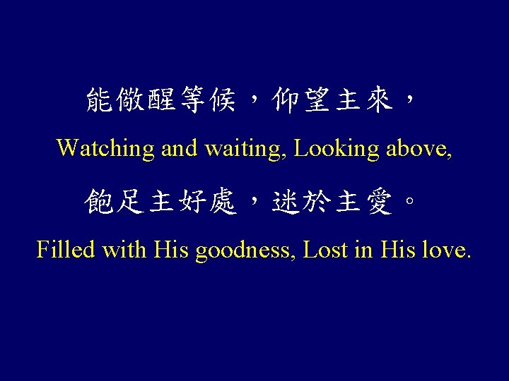 能儆醒等候，仰望主來， Watching and waiting, Looking above, 飽足主好處，迷於主愛。 Filled with His goodness, Lost in His