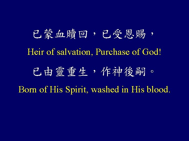 已蒙血贖回，已受恩賜， Heir of salvation, Purchase of God! 已由靈重生，作神後嗣。 Born of His Spirit, washed in