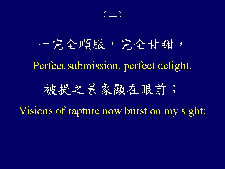 （二） 一完全順服，完全甘甜， Perfect submission, perfect delight, 被提之景象顯在眼前； Visions of rapture now burst on my