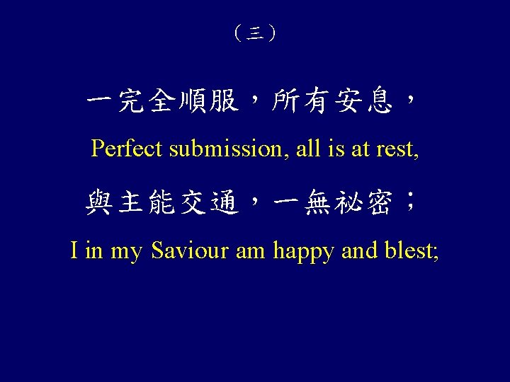 （三） 一完全順服，所有安息， Perfect submission, all is at rest, 與主能交通，一無祕密； I in my Saviour am