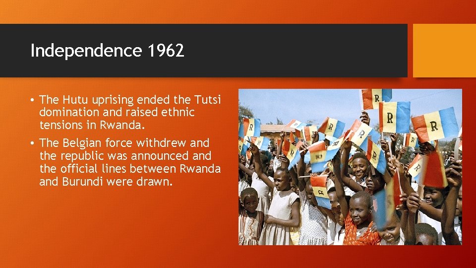 Independence 1962 • The Hutu uprising ended the Tutsi domination and raised ethnic tensions