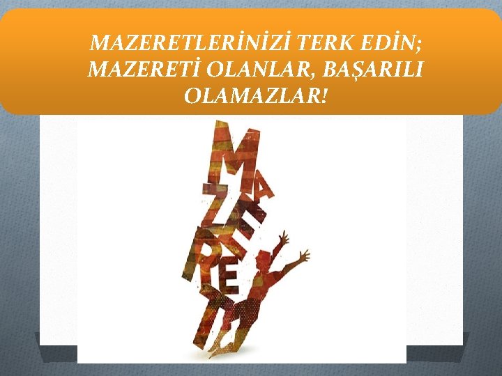 MAZERETLERİNİZİ TERK EDİN; MAZERETİ OLANLAR, BAŞARILI OLAMAZLAR! 