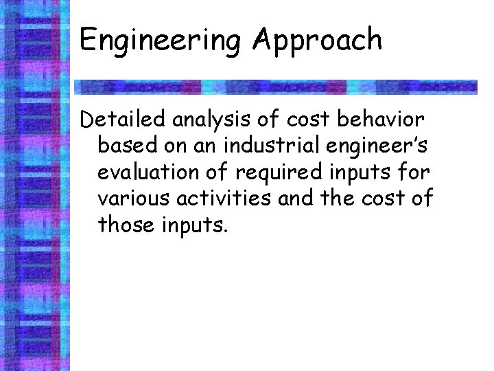 Engineering Approach Detailed analysis of cost behavior based on an industrial engineer’s evaluation of