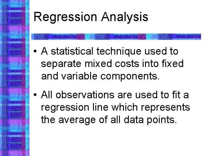 Regression Analysis • A statistical technique used to separate mixed costs into fixed and