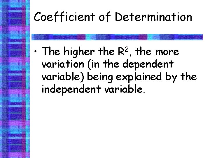 Coefficient of Determination • The higher the R 2, the more variation (in the