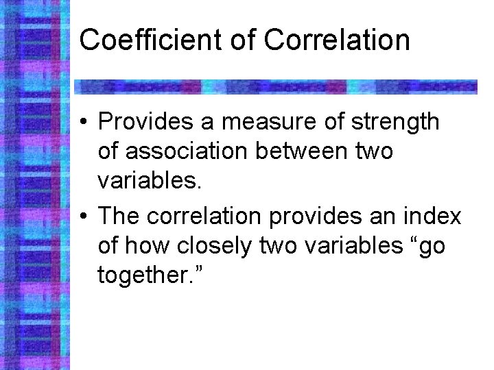 Coefficient of Correlation • Provides a measure of strength of association between two variables.